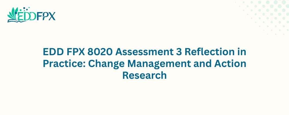 EDD FPX 8020 Assessment 3 Reflection in Practice: Change Management and Action Research