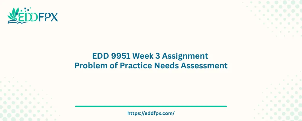 EDD 9951 Week 3 Assignment Problem of Practice Needs Assessment